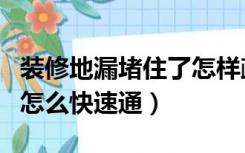 装修地漏堵住了怎样疏通啊（装修时地漏堵了怎么快速通）