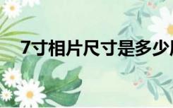 7寸相片尺寸是多少厘米（7寸相片尺寸）