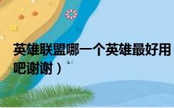 英雄联盟哪一个英雄最好用（英雄联盟推荐几个好用的英雄吧谢谢）