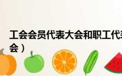 工会会员代表大会和职工代表大会的区别（工会会员代表大会）
