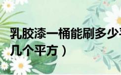 乳胶漆一桶能刷多少平方米（乳胶漆一桶能刷几个平方）