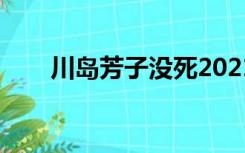 川岛芳子没死2021（川岛芳子没死）