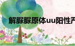 解脲脲原体uu阳性严重吗（解脲脲原体）