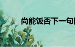 尚能饭否下一句回答（尚能饭否）