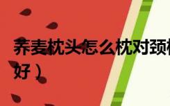 荞麦枕头怎么枕对颈椎好（枕头怎么枕对颈椎好）