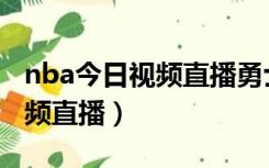 nba今日视频直播勇士火箭直播（nba今日视频直播）