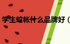 学生蚊帐什么品牌好（学生蚊帐什么牌子好）