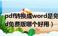 pdf转换成word是免费的吗（pdf转换成word免费版哪个好用）