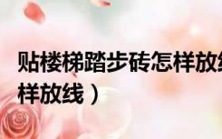 贴楼梯踏步砖怎样放线图解（贴楼梯踏步砖怎样放线）