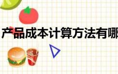 产品成本计算方法有哪些?谁是最基本的方法?