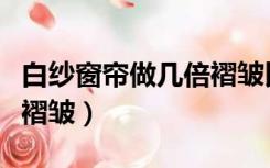 白纱窗帘做几倍褶皱比较好（白纱窗帘做几倍褶皱）