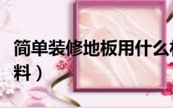 简单装修地板用什么材料（装修地板有哪些材料）