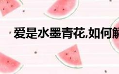 爱是水墨青花,如何解释（爱是水墨青花）
