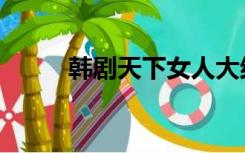 韩剧天下女人大结局（韩剧天下）