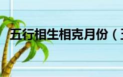 五行相生相克月份（五行相生相克年份表）