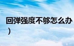 回弹强度不够怎么办（回弹强度不够怎么处理）