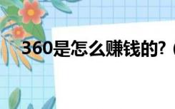 360是怎么赚钱的?（360问答怎么赚钱）