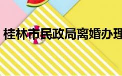 桂林市民政局离婚办理时间（桂林市民政局）
