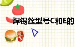 焊锡丝型号C和E的区别（焊锡丝型号）