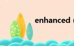 enhanced（enhAnce）