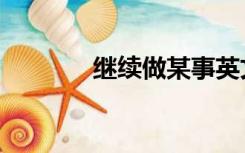 继续做某事英文（继续英文）