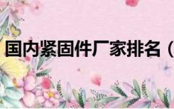 国内紧固件厂家排名（中国紧固件厂家排名）