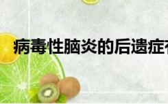 病毒性脑炎的后遗症有哪些（病毒性脑炎）