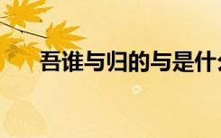 吾谁与归的与是什么用法（吾谁与归）