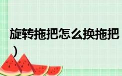 旋转拖把怎么换拖把（旋转拖把如何换拖把头）