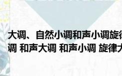 大调、自然小调和声小调旋律小调的区别（关于各种大调 小调 和声大调 和声小调 旋律大调 旋律小调都）