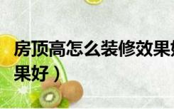 房顶高怎么装修效果好呢（房顶高怎么装修效果好）