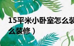 15平米小卧室怎么装修好（15平米小卧室怎么装修）