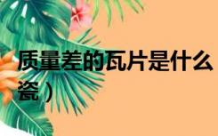 质量差的瓦片是什么（质量差的瓦片是泥还是瓷）