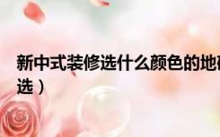 新中式装修选什么颜色的地砖比较好（新中式装修地砖怎么选）