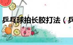 乒乓球拍长胶打法（乒乓球长胶打法提高篇）