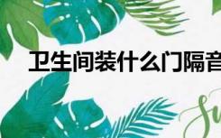 卫生间装什么门隔音（卫生间装什么门）