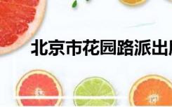 北京市花园路派出所电话（北京市花）