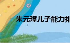 朱元璋儿子能力排名（朱元璋儿子）