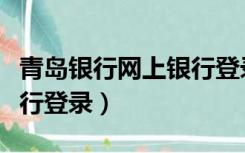 青岛银行网上银行登录不上（青岛银行网上银行登录）
