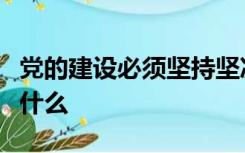 党的建设必须坚持坚决实现的四项基本要求是什么