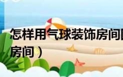 怎样用气球装饰房间图片大全（气球怎么装饰房间）