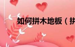 如何拼木地板（拼木地板怎么安装）