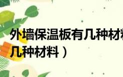 外墙保温板有几种材料及图片（外墙保温板有几种材料）