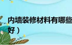 内墙装修材料有哪些?（内墙装修用什么材料好）