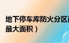 地下停车库防火分区面积（地下车库防火分区最大面积）