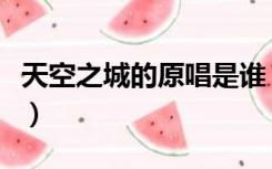 天空之城的原唱是谁（歌曲天空之城原唱是谁）