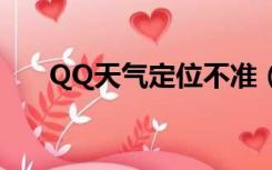 QQ天气定位不准（qq天气地址不对）