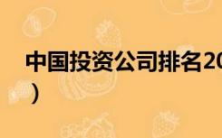中国投资公司排名2019（中国投资公司排名）
