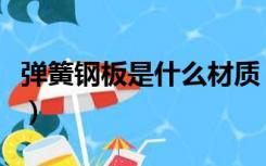 弹簧钢板是什么材质（普通弹簧钢是什么材质）