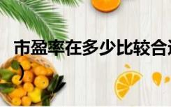 市盈率在多少比较合适（市盈率一般多少合适）